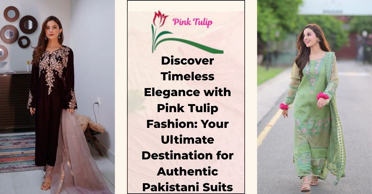 Discover Timeless Elegance with Pink Tulip Fashion: Your Ultimate Destination for Authentic Pakistani Suits